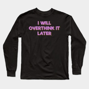 I Will Overthink It Later Long Sleeve T-Shirt